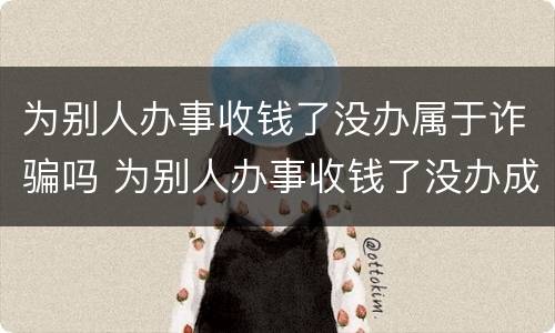 为别人办事收钱了没办属于诈骗吗 为别人办事收钱了没办成属于诈骗吗