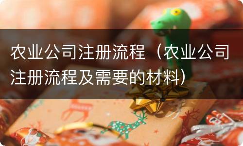 农业公司注册流程（农业公司注册流程及需要的材料）