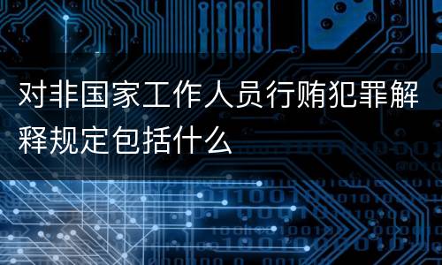 对非国家工作人员行贿犯罪解释规定包括什么