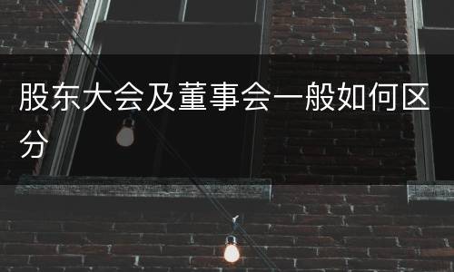 股东大会及董事会一般如何区分