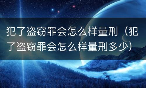 犯了盗窃罪会怎么样量刑（犯了盗窃罪会怎么样量刑多少）