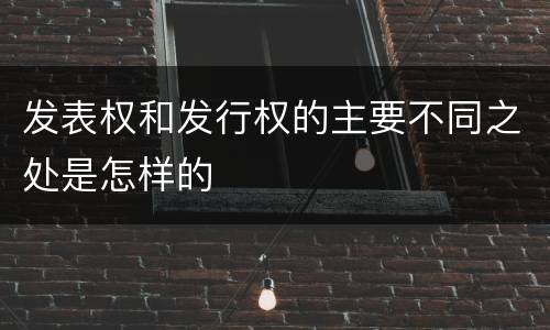 发表权和发行权的主要不同之处是怎样的