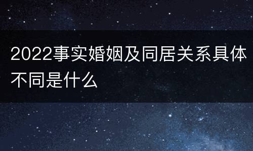 2022事实婚姻及同居关系具体不同是什么