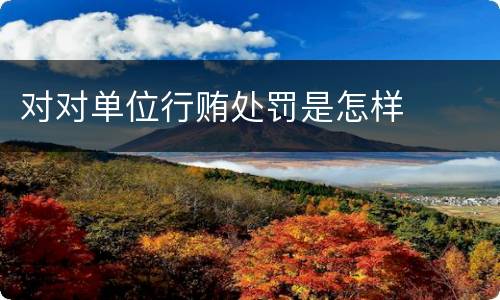 对对单位行贿处罚是怎样