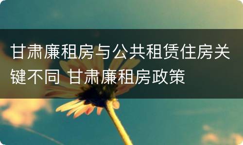 甘肃廉租房与公共租赁住房关键不同 甘肃廉租房政策