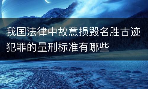 我国法律中故意损毁名胜古迹犯罪的量刑标准有哪些