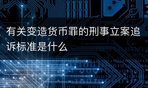 有关变造货币罪的刑事立案追诉标准是什么
