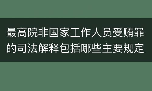 最高院非国家工作人员受贿罪的司法解释包括哪些主要规定