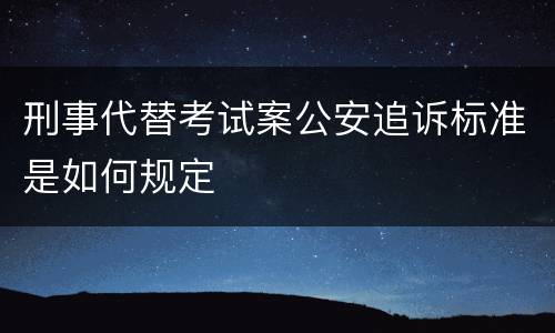 刑事代替考试案公安追诉标准是如何规定