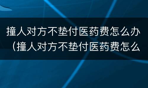 撞人对方不垫付医药费怎么办（撞人对方不垫付医药费怎么办呢）