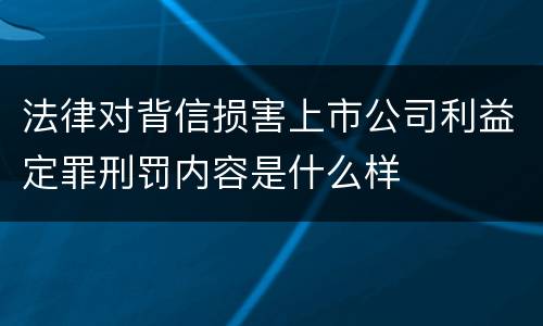 法律对背信损害上市公司利益定罪刑罚内容是什么样
