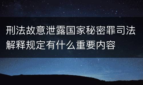 刑法故意泄露国家秘密罪司法解释规定有什么重要内容