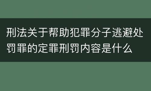 刑法关于帮助犯罪分子逃避处罚罪的定罪刑罚内容是什么