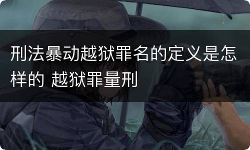 刑法暴动越狱罪名的定义是怎样的 越狱罪量刑