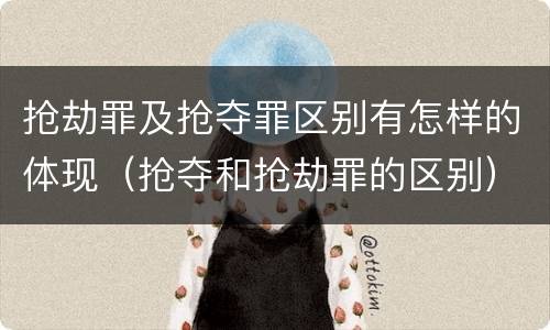 抢劫罪及抢夺罪区别有怎样的体现（抢夺和抢劫罪的区别）