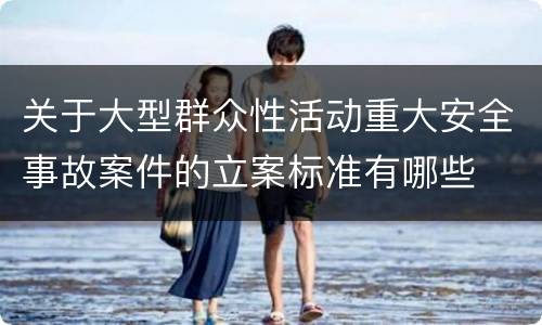 关于大型群众性活动重大安全事故案件的立案标准有哪些