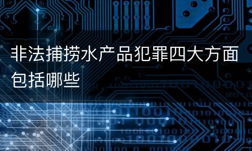 非法捕捞水产品犯罪四大方面包括哪些