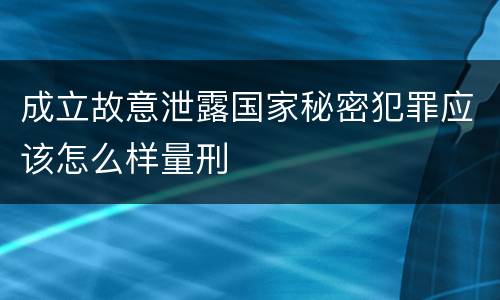 成立故意泄露国家秘密犯罪应该怎么样量刑