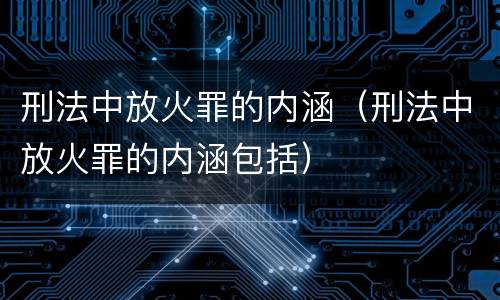 刑法中放火罪的内涵（刑法中放火罪的内涵包括）