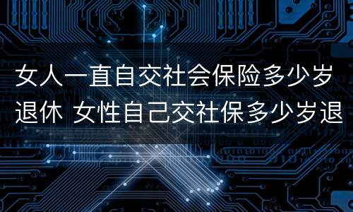 女人一直自交社会保险多少岁退休 女性自己交社保多少岁退休