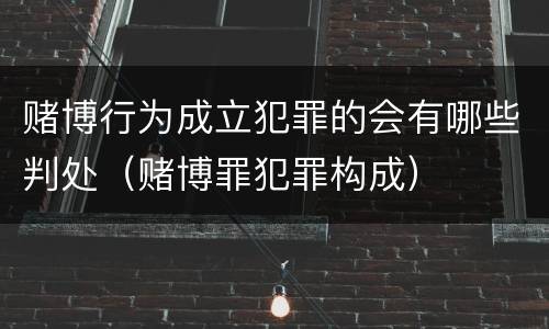 赌博行为成立犯罪的会有哪些判处（赌博罪犯罪构成）