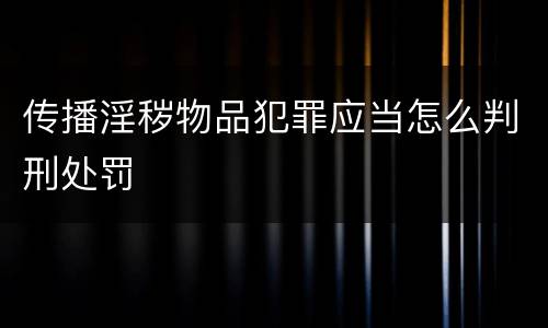 传播淫秽物品犯罪应当怎么判刑处罚