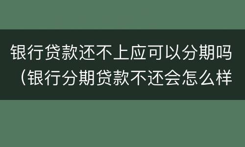银行贷款还不上应可以分期吗（银行分期贷款不还会怎么样）