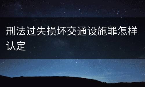 刑法过失损坏交通设施罪怎样认定