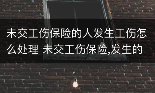 未交工伤保险的人发生工伤怎么处理 未交工伤保险,发生的工伤赔偿