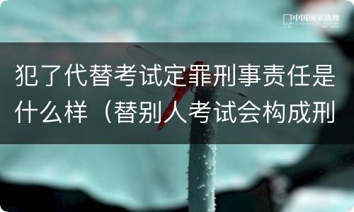 犯了代替考试定罪刑事责任是什么样（替别人考试会构成刑事犯罪吗）