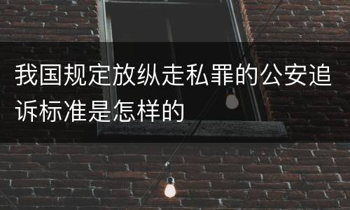 我国规定放纵走私罪的公安追诉标准是怎样的