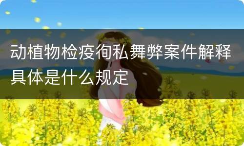 动植物检疫徇私舞弊案件解释具体是什么规定