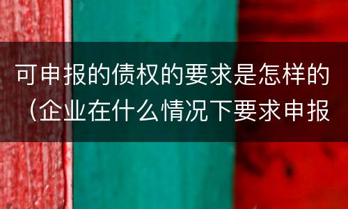可申报的债权的要求是怎样的（企业在什么情况下要求申报债权）