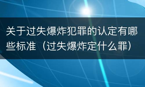 关于过失爆炸犯罪的认定有哪些标准（过失爆炸定什么罪）
