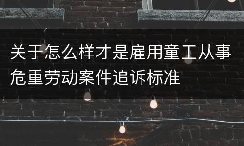 关于怎么样才是雇用童工从事危重劳动案件追诉标准