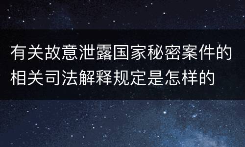 有关故意泄露国家秘密案件的相关司法解释规定是怎样的