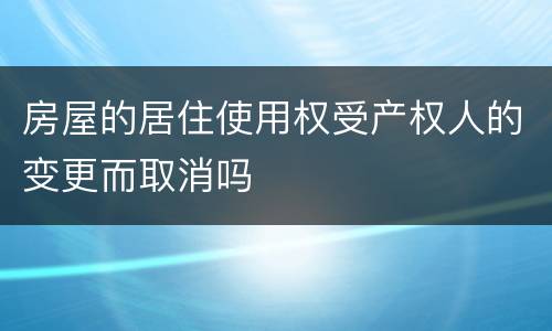 房屋的居住使用权受产权人的变更而取消吗