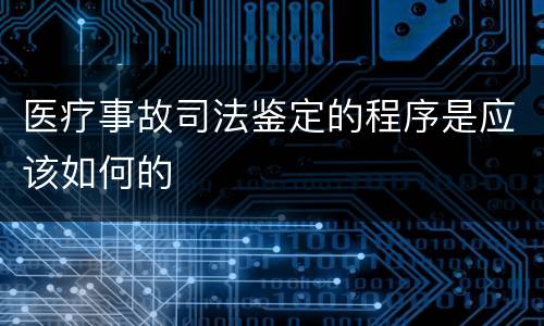 医疗事故司法鉴定的程序是应该如何的