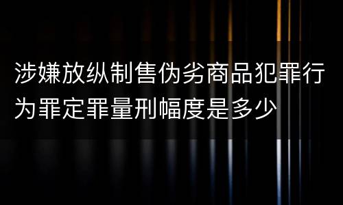 涉嫌放纵制售伪劣商品犯罪行为罪定罪量刑幅度是多少