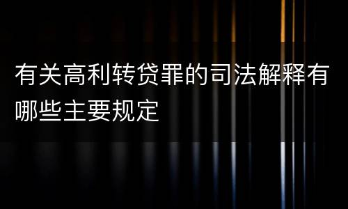 有关高利转贷罪的司法解释有哪些主要规定
