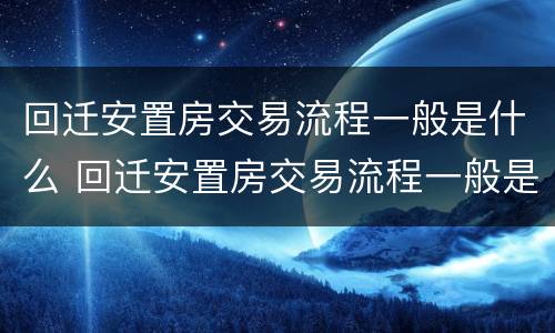 回迁安置房交易流程一般是什么 回迁安置房交易流程一般是什么样的