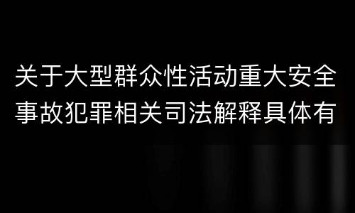 关于大型群众性活动重大安全事故犯罪相关司法解释具体有哪些重要内容