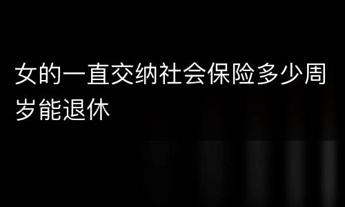 女的一直交纳社会保险多少周岁能退休