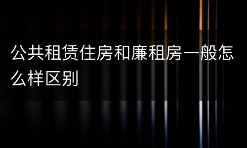 公共租赁住房和廉租房一般怎么样区别