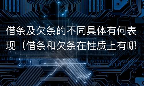 借条及欠条的不同具体有何表现（借条和欠条在性质上有哪些不同）