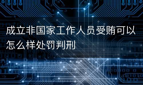 成立非国家工作人员受贿可以怎么样处罚判刑