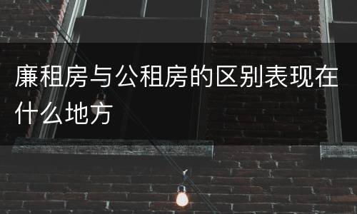 廉租房与公租房的区别表现在什么地方