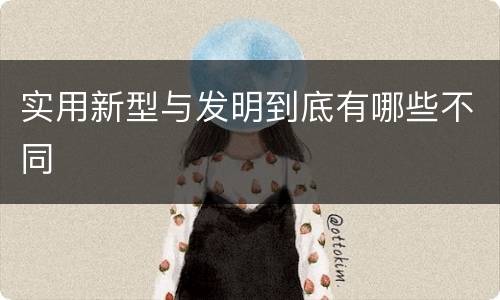 实用新型与发明到底有哪些不同