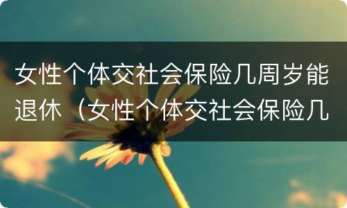 女性个体交社会保险几周岁能退休（女性个体交社会保险几周岁能退休了）