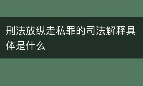 刑法放纵走私罪的司法解释具体是什么